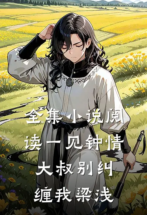 全集小说阅读一见钟情大叔别纠缠我梁浅