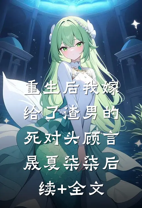 重生后我嫁给了渣男的死对头顾言晟夏柒柒后续+全文