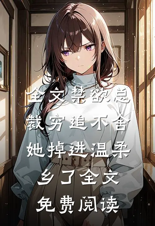 全文禁欲总裁穷追不舍,她掉进温柔乡了全文免费阅读