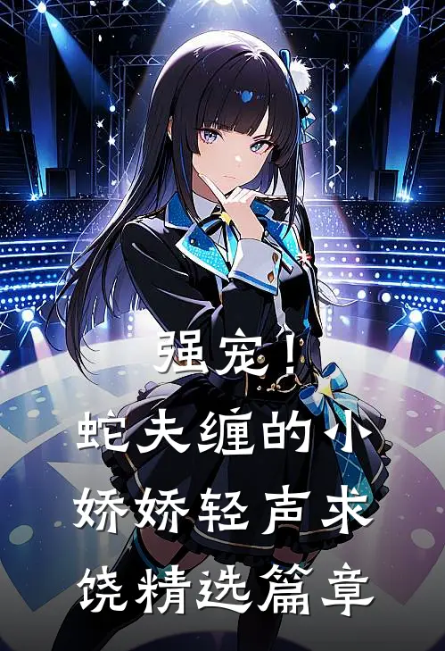 强宠！蛇夫缠的小娇娇轻声求饶精选篇章