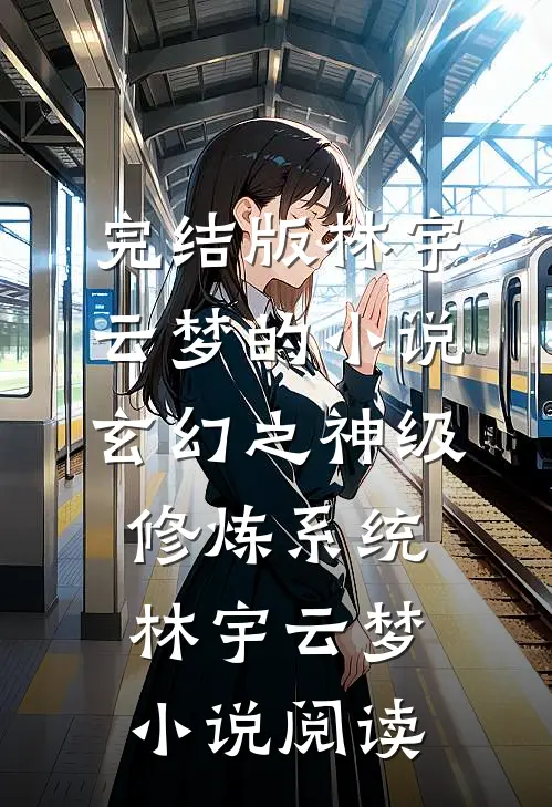 完结版林宇云梦的小说玄幻之神级修炼系统林宇云梦小说阅读