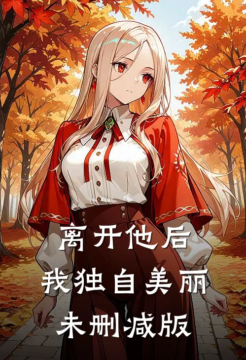 离开他后，我独自美丽未删减版