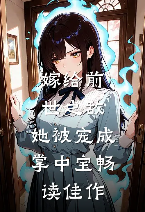 嫁给前世之敌，她被宠成掌中宝畅读佳作