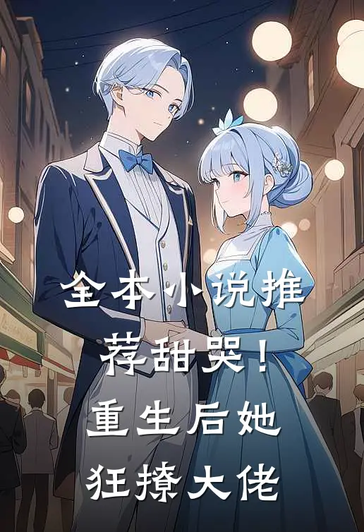 全本小说推荐甜哭！重生后她狂撩大佬