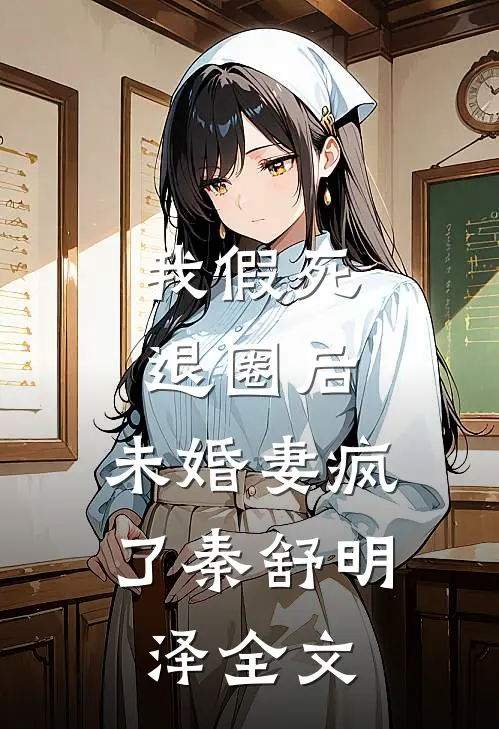我假死退圈后，未婚妻疯了秦舒明泽全文