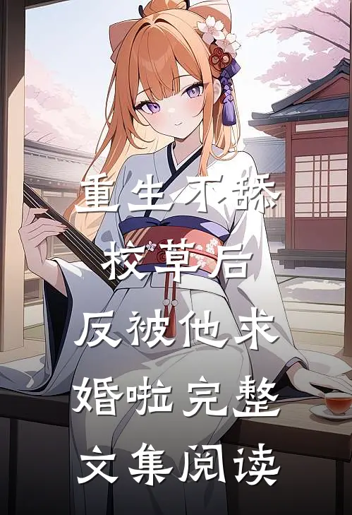 重生不舔校草后，反被他求婚啦完整文集阅读