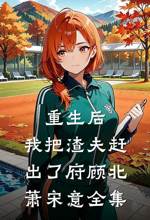 重生后，我把渣夫赶出了府顾北萧宋意全集