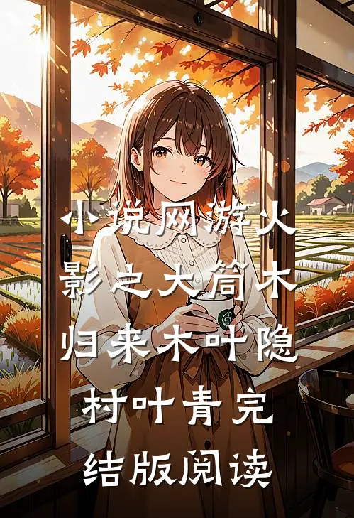 小说网游火影之大筒木归来木叶隐村叶青完结版阅读