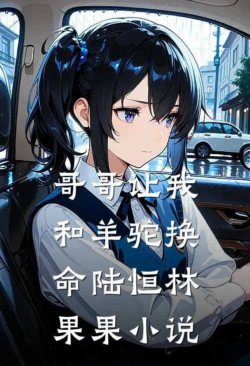 哥哥让我和羊驼换命陆恒林果果小说