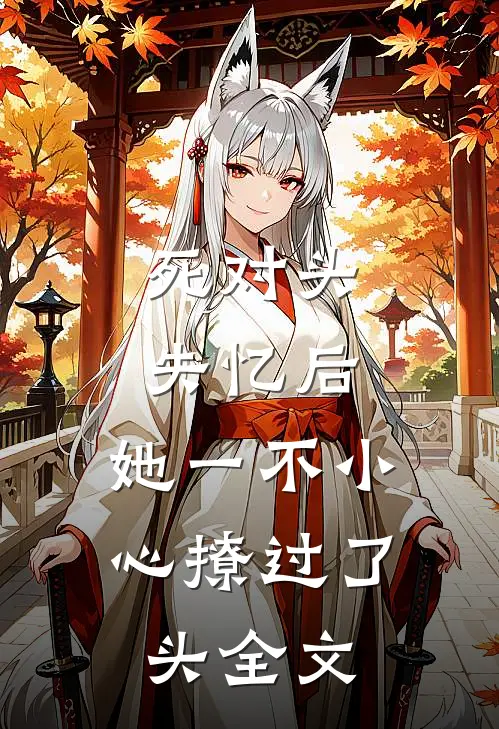 死对头失忆后，她一不小心撩过了头全文