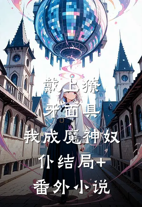 戴上獠牙面具，我成魔神奴仆结局+番外小说