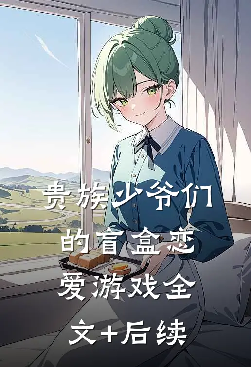 贵族少爷们的盲盒恋爱游戏全文+后续