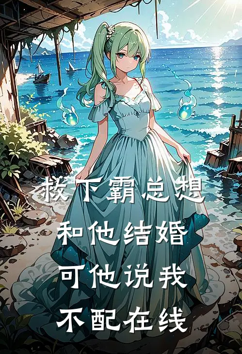 救下霸总想和他结婚,可他说我不配在线阅读
