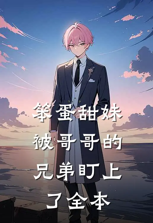 笨蛋甜妹被哥哥的兄弟盯上了全本