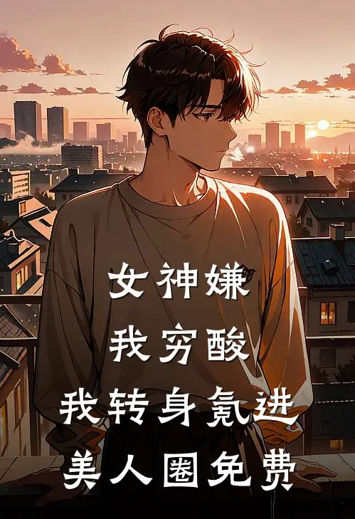 女神嫌我穷酸，我转身氪进美人圈免费