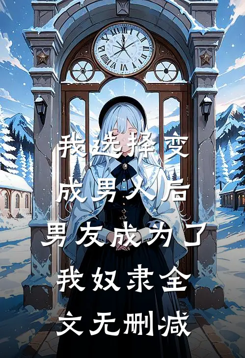 我选择变成男人后，男友成为了我奴隶全文无删减