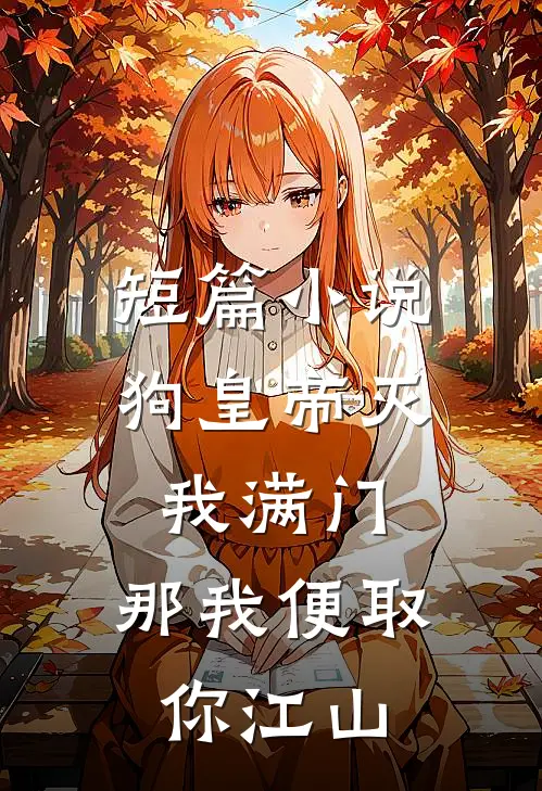 短篇小说狗皇帝灭我满门，那我便取你江山