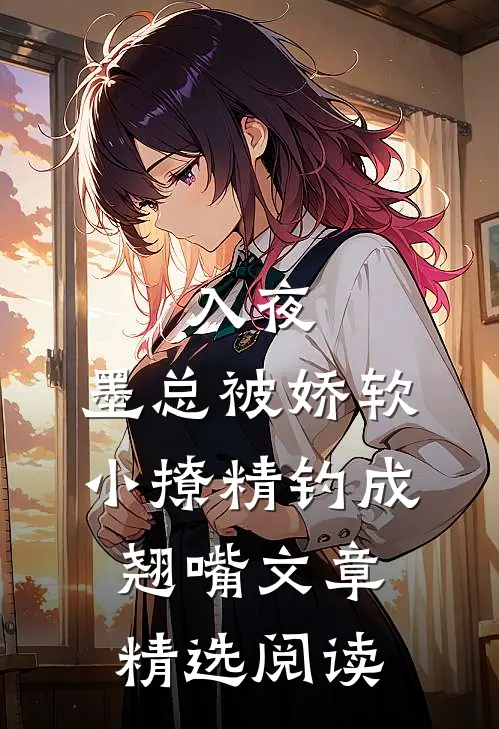 入夜，墨总被娇软小撩精钓成翘嘴文章精选阅读