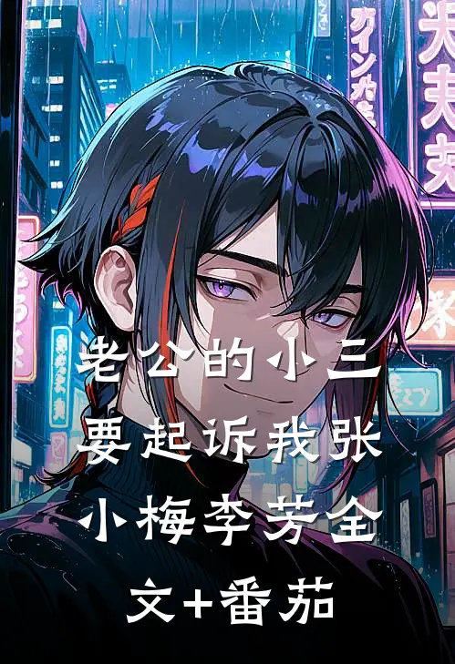 老公的小三要起诉我张小梅李芳全文+番茄
