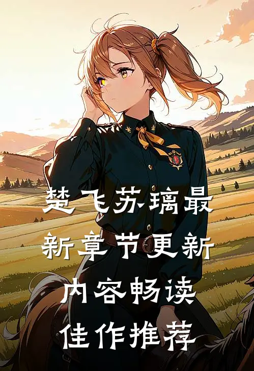 楚飞苏璃最新章节更新内容畅读佳作推荐