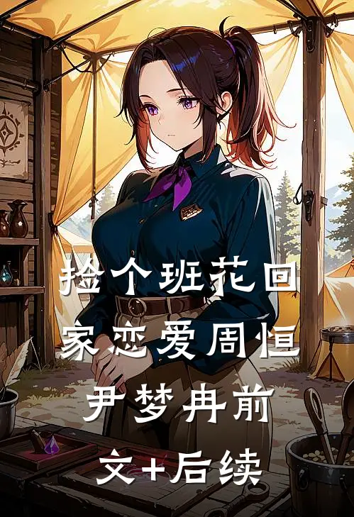 捡个班花回家恋爱周恒尹梦冉前文+后续