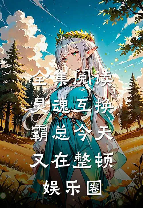 全集阅读灵魂互换：霸总今天又在整顿娱乐圈