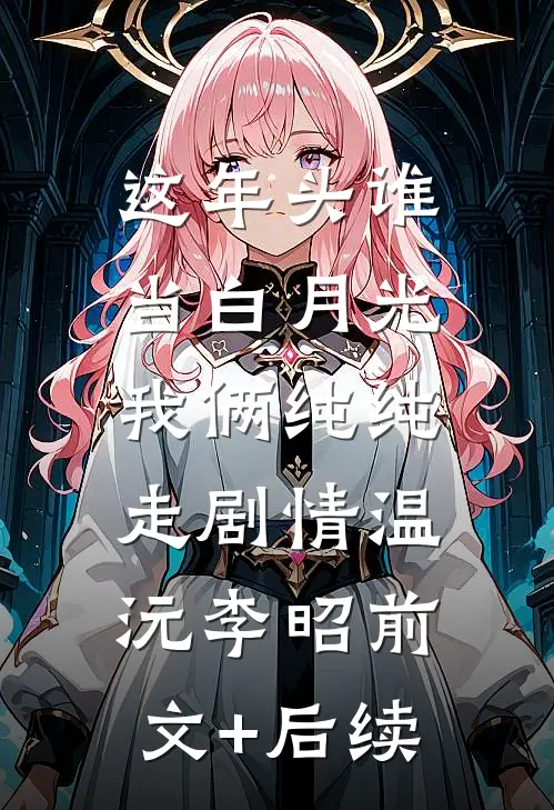 这年头谁当白月光，我俩纯纯走剧情温沅李昭前文+后续