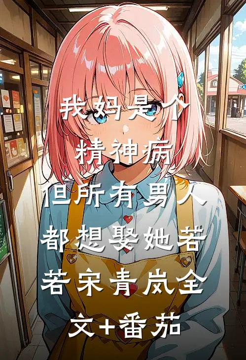 我妈是个精神病，但所有男人都想娶她若若宋青岚全文+番茄