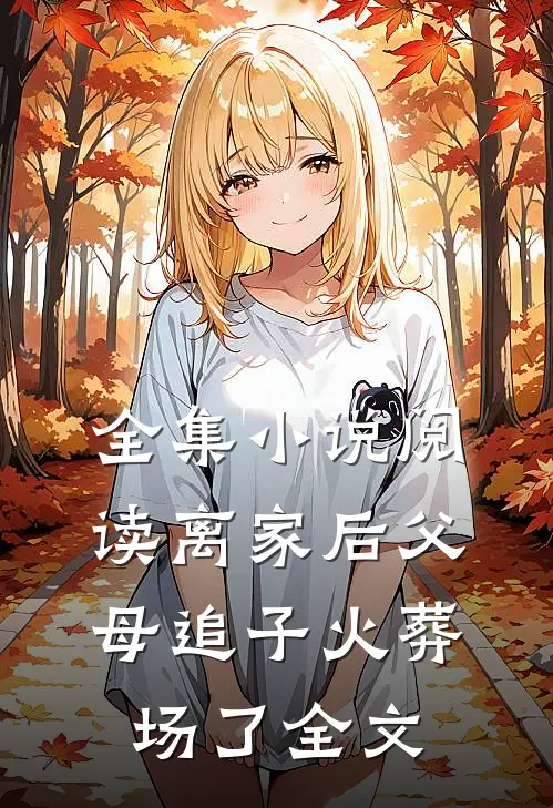 全集小说阅读离家后父母追子火葬场了全文