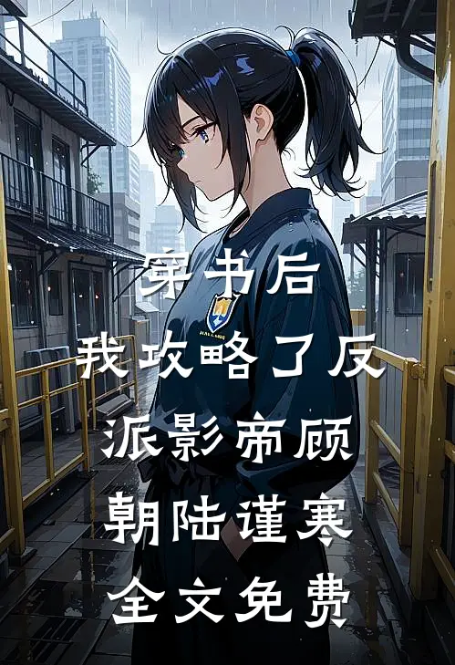 穿书后,我攻略了反派影帝顾朝陆谨寒全文免费阅读
