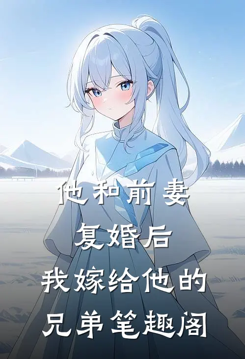 他和前妻复婚后，我嫁给他的兄弟笔趣阁