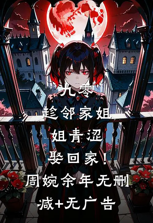 九零：趁邻家姐姐青涩，娶回家！周婉余年无删减+无广告