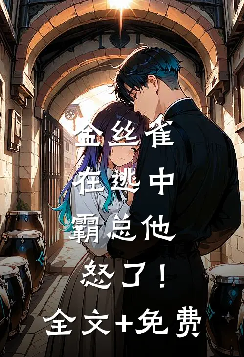 金丝雀在逃中，霸总他怒了！全文+免费