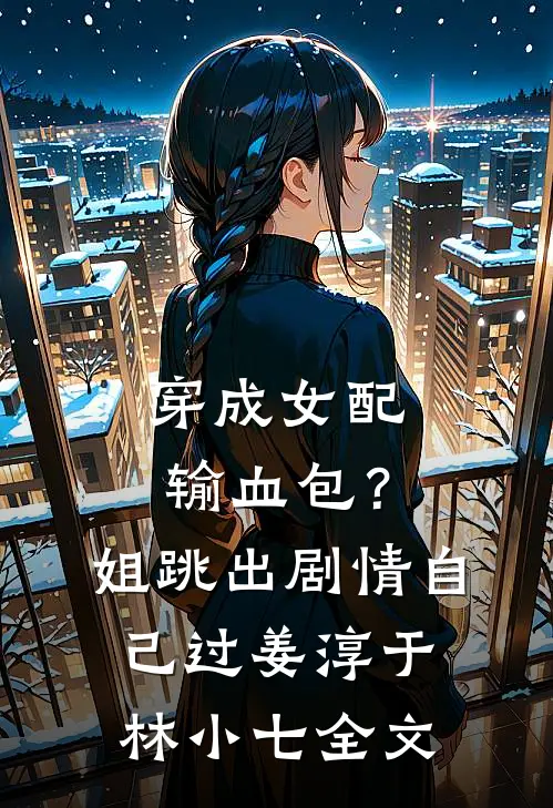 穿成女配输血包？姐跳出剧情自己过姜淳于林小七全文