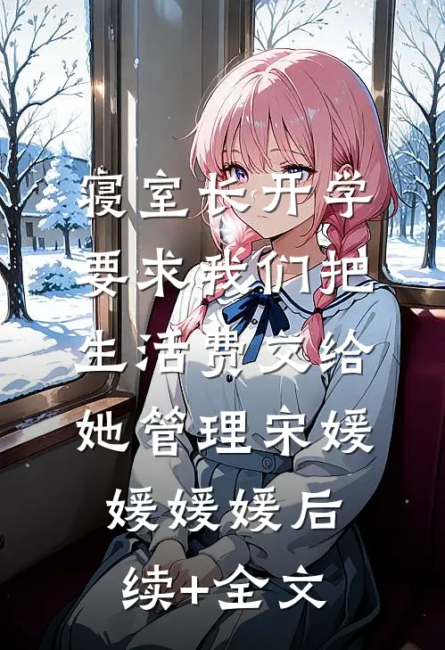 寝室长开学要求我们把生活费交给她管理宋媛媛媛媛后续+全文