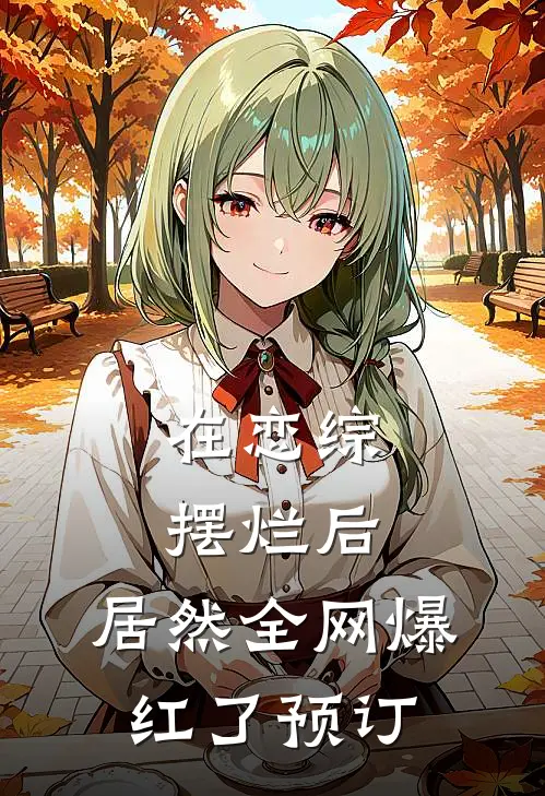 在恋综摆烂后，居然全网爆红了预订
