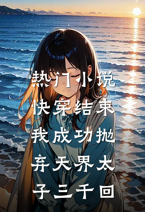 热门小说快穿结束，我成功抛弃天界太子三千回
