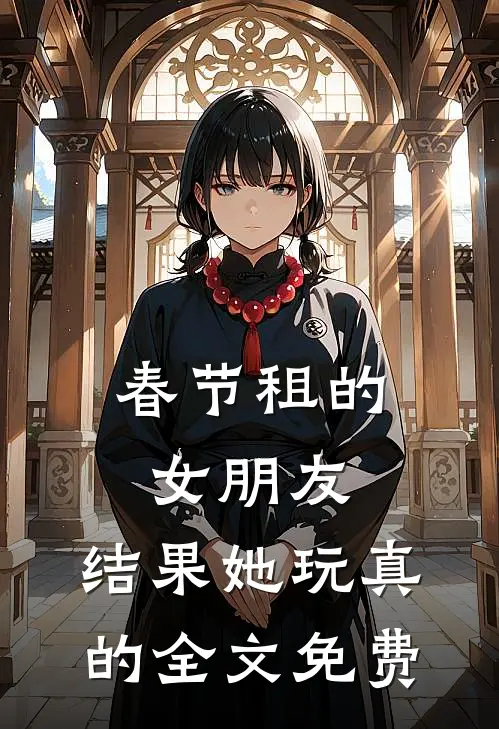 春节租的女朋友，结果她玩真的全文免费