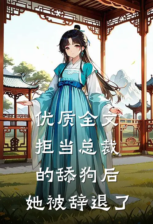 优质全文拒当总裁的舔狗后，她被辞退了
