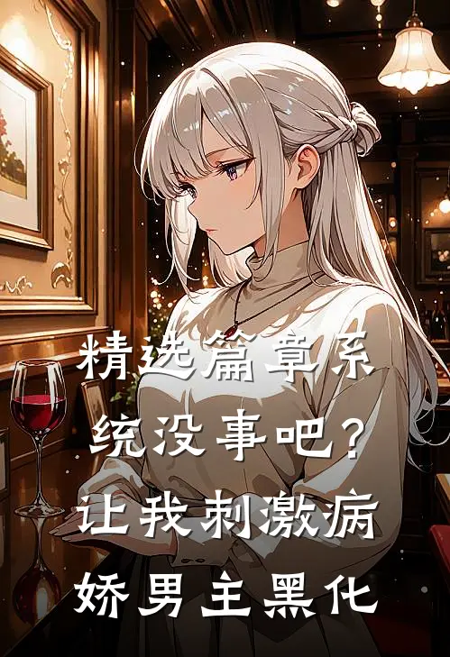 精选篇章系统没事吧？让我刺激病娇男主黑化