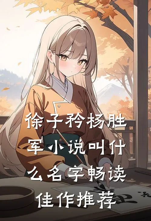 徐子矜杨胜军小说叫什么名字畅读佳作推荐