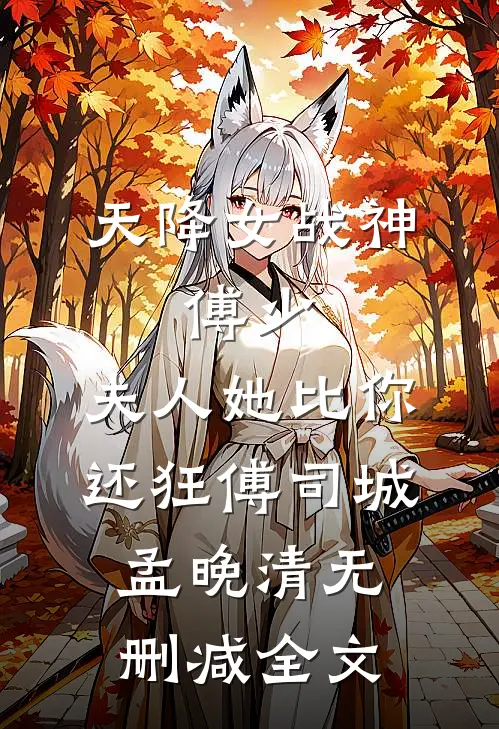 天降女战神：傅少，夫人她比你还狂傅司城孟晚清无删减全文