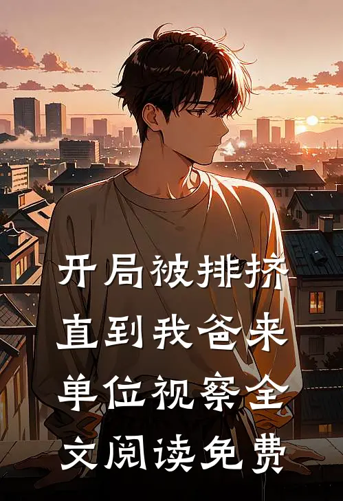 开局被排挤，直到我爸来单位视察全文阅读免费