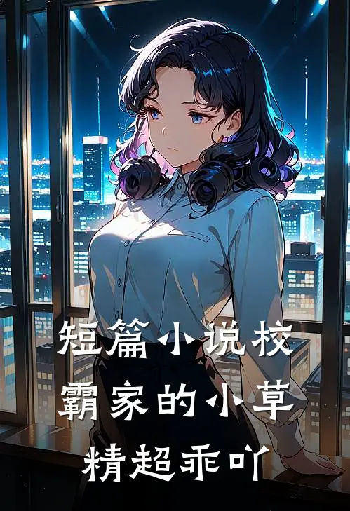 短篇小说校霸家的小草精超乖吖