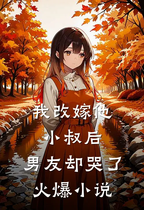 我改嫁他小叔后，男友却哭了火爆小说
