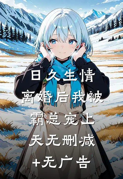 日久生情：离婚后我被霸总宠上天无删减+无广告