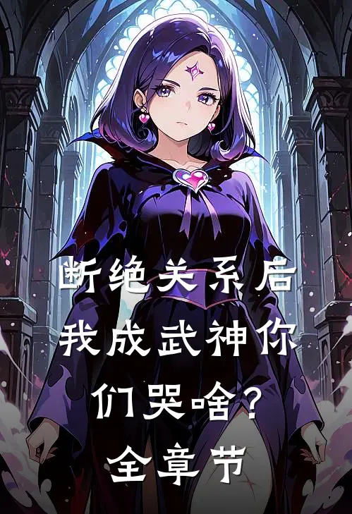 断绝关系后，我成武神你们哭啥？全章节
