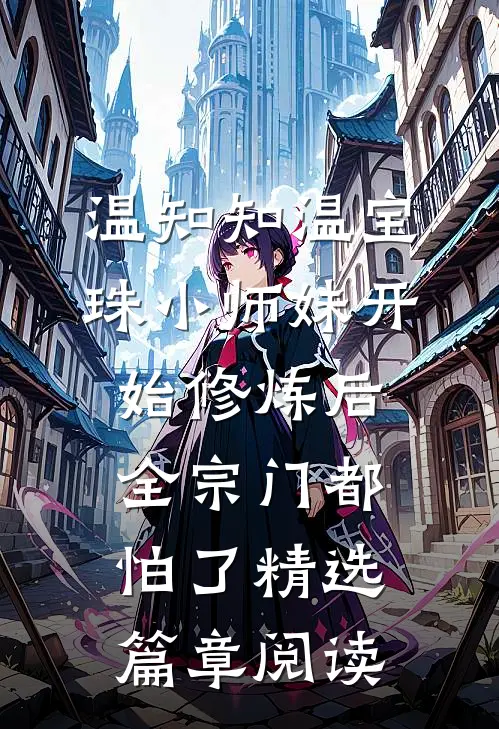 温知知温宝珠 小师妹开始修炼后全宗门都怕了精选篇章阅读