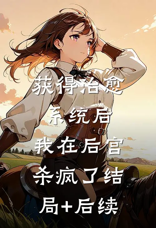 获得治愈系统后，我在后宫杀疯了结局+后续