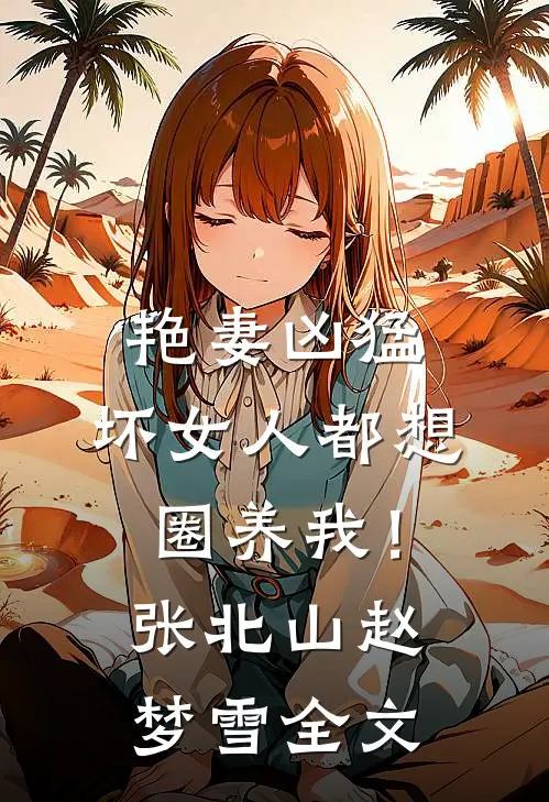 艳妻凶猛：坏女人都想圈养我！张北山赵梦雪全文